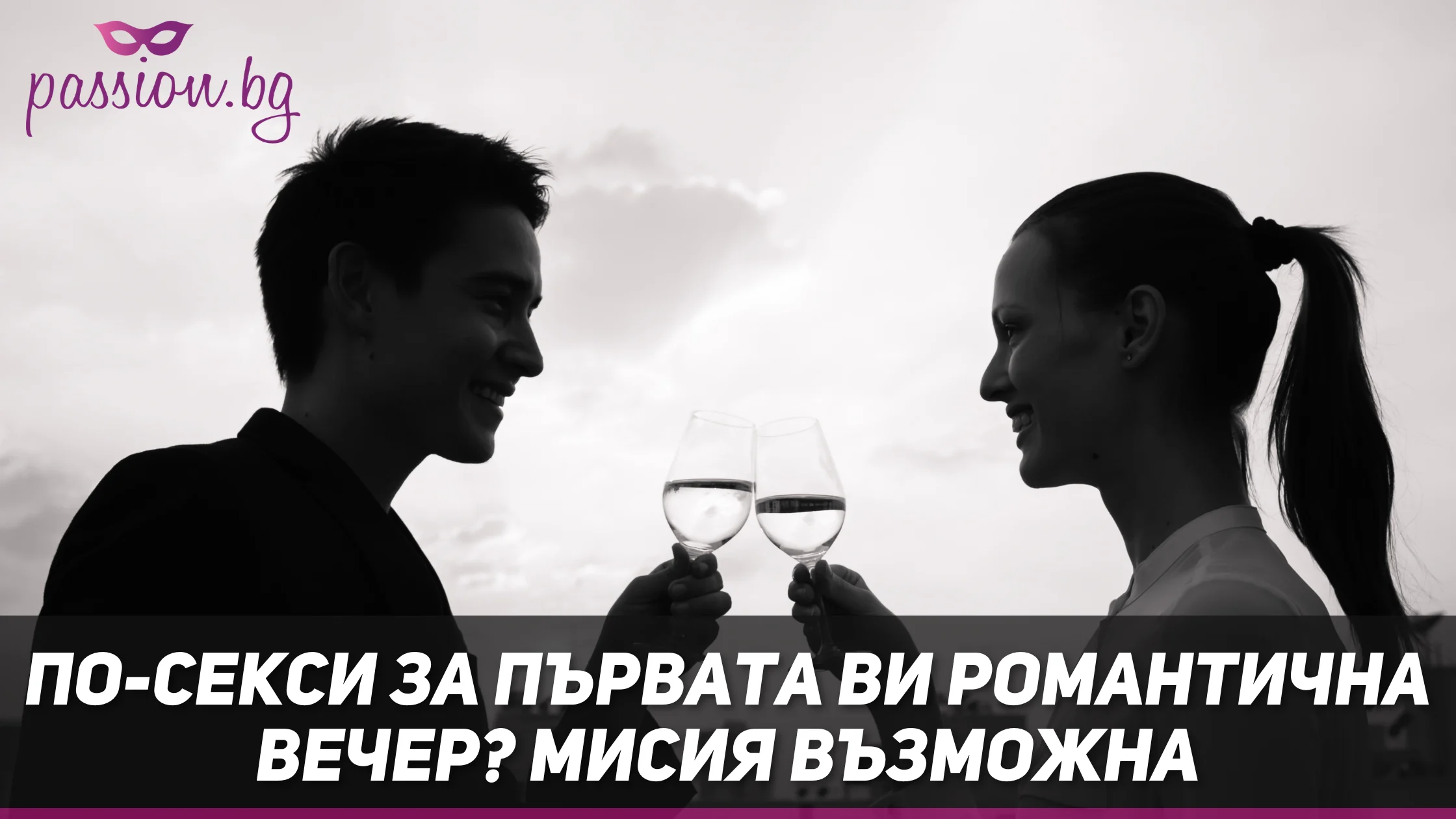 По-секси за първата ви романтична вечер? Мисия възможна — Passion.bg